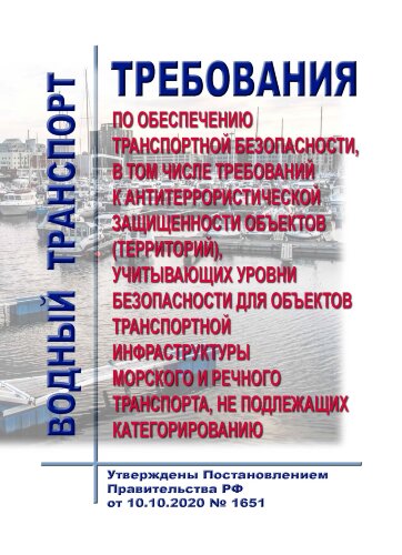 Требования по обеспечению транспортной безопасности, в том числе требований к антитеррористической защищенности объектов (территорий), учитывающих уровни безопасности для объектов транспортной инфраструктуры морского и речного транспорта, не подлежащих ка