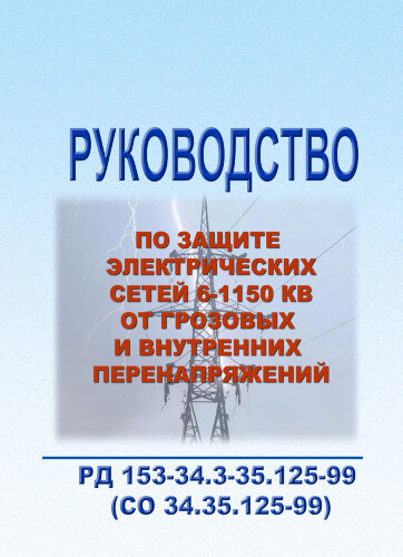 РД 153-34.3-35.125-99 (СО 34.35.125-99). Руководство по защите электрических сетей 6-1150 кВ от грозовых и внутренних перенапряжений, в 3-х частях