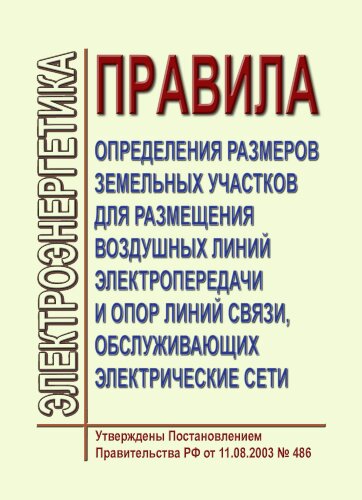 Правила определения размеров земельных участков для размещения воздушных линий электропередачи и опор линий связи, обслуживающих электрические сети. Утверждены Постановлением Правительства РФ от 11.08.2003 № 486
