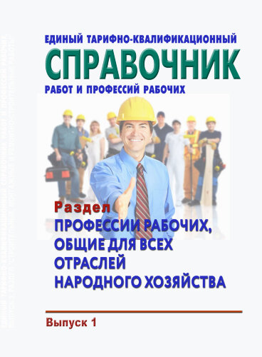 Единый тарифно-квалификационный справочник работ и профессий рабочих. Выпуск 1. Раздел "Профессии рабочих, общие для всех отраслей народного хозяйства"
