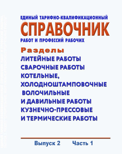 Единый тарифно-квалификационный справочник работ и профессий рабочих. Выпуск 2. Часть 1. Разделы: "Литейные работы", "Сварочные работы", "Котельные, холодноштамповочные, волочильные и давильные работы", "Кузнечно-прессовые и термические работы"