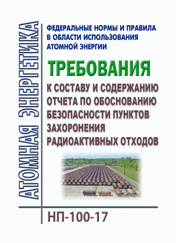 НП-100-17. ФНиП АЭ "Требования к составу и содержанию отчета по обоснованию безопасности пунктов захоронения радиоактивных отходов"