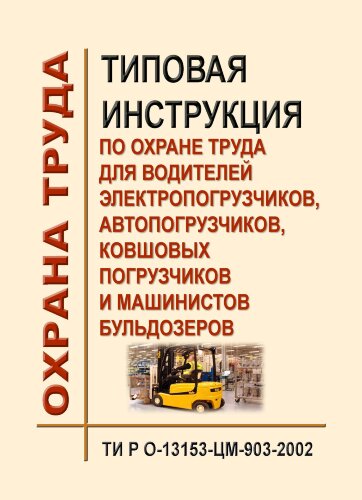 ТИ Р О-13153-ЦМ-903-2002. Типовая инструкция по охране труда для водителей электропогрузчиков, автопогрузчиков, ковшовых погрузчиков и машинистов бульдозеров