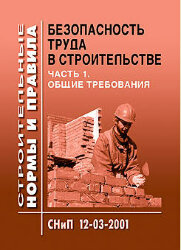 СНиП 12-03-2001. Безопасность труда в строительстве. Часть 1. Общие требования