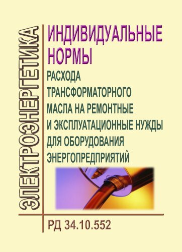 РД 34.10.552 (СО 153-34.10.552). Индивидуальные нормы расхода трансформаторного масла на ремонтные и эксплуатационные нужды для оборудования энергопредприятий