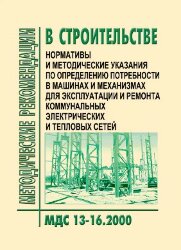 МДС 13-16.2000 Нормативы и методические указания по определению потребности в машинах и механизмах для эксплуатации и ремонта коммунальных электрических и тепловых сетей