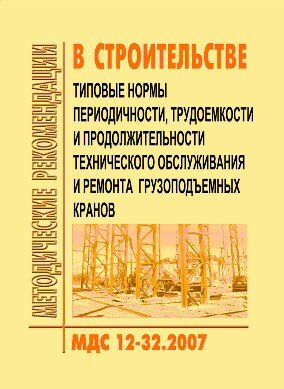 МДС 12-32.2007 Типовые нормы периодичности, трудоемкости и продолжительности технического обслуживания и ремонта грузоподъемных кранов