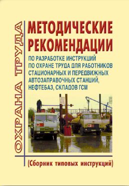 Методические рекомендации по разработке инструкций по охране труда для работников стационарных и передвижных автозаправочных станций, нефтебаз, складов ГСМ (сборник типовых инструкций)