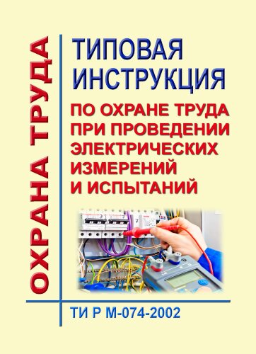 ТИ Р М-074-2002 (СО 153-34.03.229-2002). Типовая инструкция по охране труда при проведении электрических измерений и испытаний