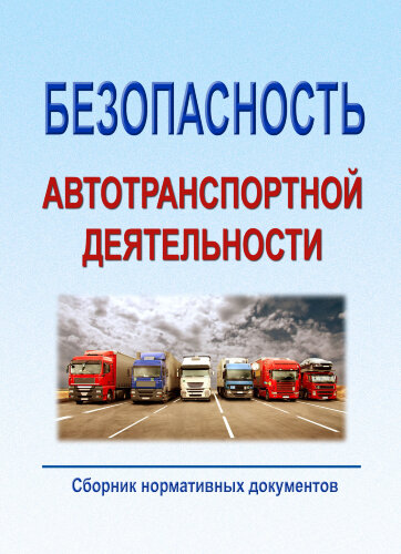 Безопасность автотранспортной деятельности (Сборник нормативных документов по состоянию на 1 мая 2022 год)
