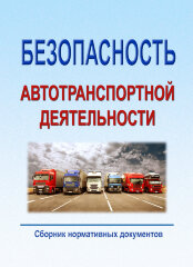 Безопасность автотранспортной деятельности (Сборник нормативных документов по состоянию на 1 мая 2022 год)