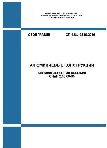 СП 128.13330.2016. Свод правил. Алюминиевые конструкции (Актуализированная редакция СНиП 2.03.06-85)