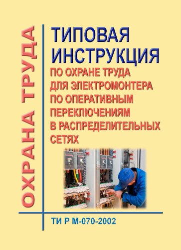 ТИ Р М-070-2002 (СО 153-34.03.246-2002). Типовая инструкция по охране труда для электромонтера по оперативным переключениям в распределительных сетях