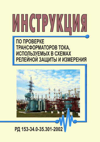 РД 153-34.0-35.301-2002 (СО 34.35.301-2002). Инструкция по проверке трансформаторов тока, используемых в схемах релейной защиты и измерения. РД 153-34.0-35.301-2002