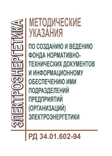 РД 34.01.602-94 (СО 153-34.01.602-94). Методические указания по созданию и ведению фонда нормативно-технических документов и информационному обеспечению ими подразделений предприятий (организаций) электроэнергетики