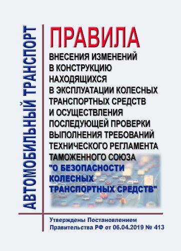 Правила внесения изменений в конструкцию находящихся в эксплуатации колесных транспортных средств и осуществления последующей проверки выполнения требований технического регламента Таможенного союза "О безопасности колесных транспортных средств"