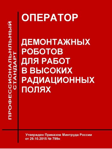 Профессиональный стандарт "Оператор демонтажных роботов для работ в высоких радиационных полях"