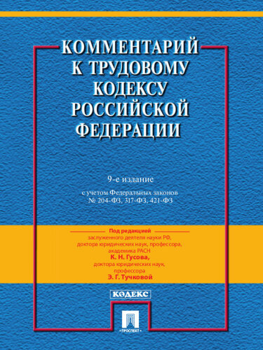 Комментарий к Трудовому Кодексу Российской Федерации (постатейный). 9-е издание. Действующая редакция 2017 г. по редакцией Гусова К.Н., Тучковой Э.Г.