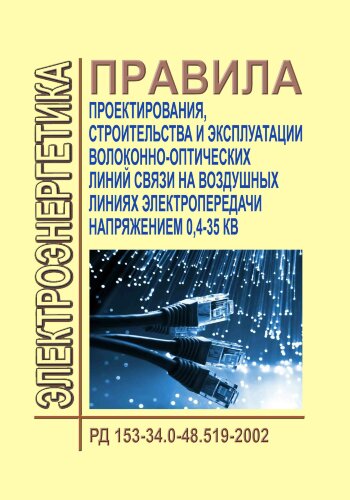 РД 153-34.0-48.519-2002 (СО 153-34.48.519-2002). Правила проектирования, строительства и эксплуатации волоконно-оптических линий связи на воздушных линиях электропередачи напряжением 0,4-35 кВ