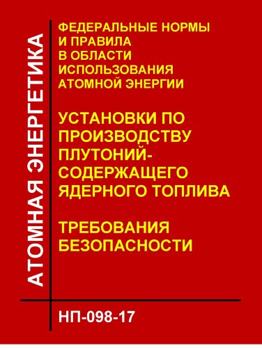 НП-098-17. ФНиП АЭ "Установки по производству плутонийсодержащего ядерного топлива. Требования безопасности"