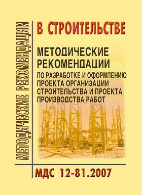 МДС 12-81.2007 Методические рекомендации по разработке и оформлению проекта организации строительства и проекта производства работ