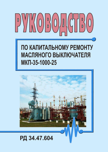 РД 34.47.604 (СО 153-34.47.604). Руководство по капитальному ремонту масляного выключателя МКП-35-1000-25