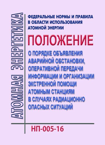НП-005-16. ФНиП АЭ "Положение о порядке объявления аварийной обстановки, оперативной передачи информации и организации экстренной помощи атомным станциям в случаях радиационно опасных ситуаций".
