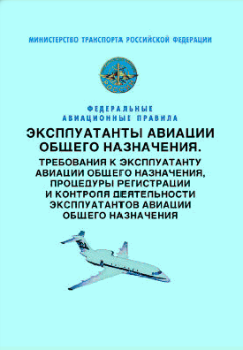 Федеральные авиационные правила "Эксплуатанты авиации общего назначения. Требования к эксплуатанту авиации общего назначения, процедуры регистрации и контроля деятельности эксплуатантов авиации общего назначения"