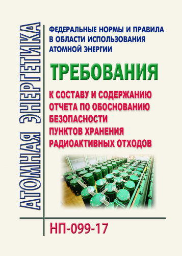 НП-099-17. ФНиП АЭ "Требования к составу и содержанию отчета по обоснованию безопасности пунктов хранения радиоактивных отходов"