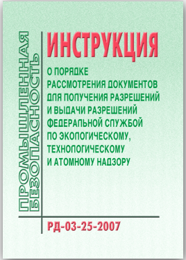 РД-03-25-2007 Инструкция о порядке рассмотрения документов для получения разрешений и выдачи разрешений Федеральной службой по экологическому, технологическому и атомному надзору