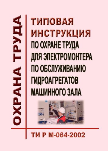 ТИ Р М-064-2002 (СО 153-34.03.260-2002). Типовая инструкция по охране труда для электромонтера по обслуживанию гидроагрегатов машинного зала