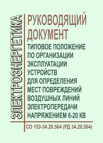 РД 34.20.564 (СО 153-34.20.564). Типовое положение по организации эксплуатации устройств для определения мест повреждений воздушных линий электропередачи напряжением 6 - 20 кВ