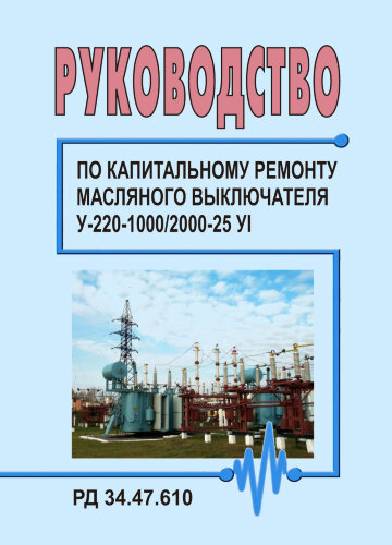 Руководство по капитальному ремонту масляного выключателя У-220-1000/2000-25 УI. РД 34.47.610 (РД 34.47.610-77, СО 153-34.47.610; СО 153-34.47.610-77)