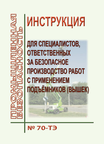 № 70-ТЭ Инструкция для специалистов, ответственных за безопасное производство работ с применением подъёмников (вышек) № 70-ТЭ  (формат А5)
