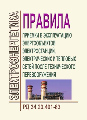 Правила приемки в эксплуатацию энергообъектов электростанций, электрических и тепловых сетей после технического перевооружения. РД 34.20.401-83 (СО 153-34.20.401, ПР 34-70-002-83)