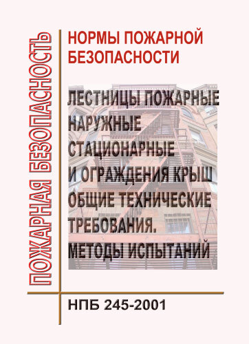 НПБ 245-2001. Лестницы пожарные наружные стационарные и ограждения крыш. Общие технические требования. Методы испытаний