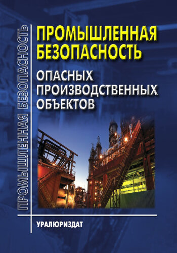 ПРОМЫШЛЕННАЯ БЕЗОПАСНОСТЬ ОПАСНЫХ ПРОИЗВОДСТВЕННЫХ ОБЪЕКТОВ (Сборник нормативных документов, систематизированных в соответствии с типовой программой обучения по курсу «Промышленная безопасность» на 15 февраля 2021 года, 22 НОРМАТИВНЫХ ДОКУМЕНТА)
