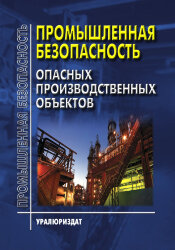 ПРОМЫШЛЕННАЯ БЕЗОПАСНОСТЬ ОПАСНЫХ ПРОИЗВОДСТВЕННЫХ ОБЪЕКТОВ (Сборник нормативных документов, систематизированных в соответствии с типовой программой обучения по курсу «Промышленная безопасность» на 15 февраля 2021 года, 22 НОРМАТИВНЫХ ДОКУМЕНТА)
