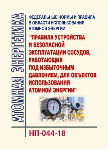 НП-044-18. ФНиП АЭ "Правила устройства и безопасной эксплуатации сосудов, работающих под избыточным давлением, для объектов использования атомной энергии"
